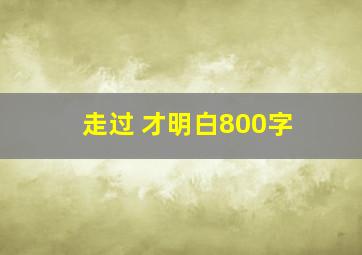 走过 才明白800字